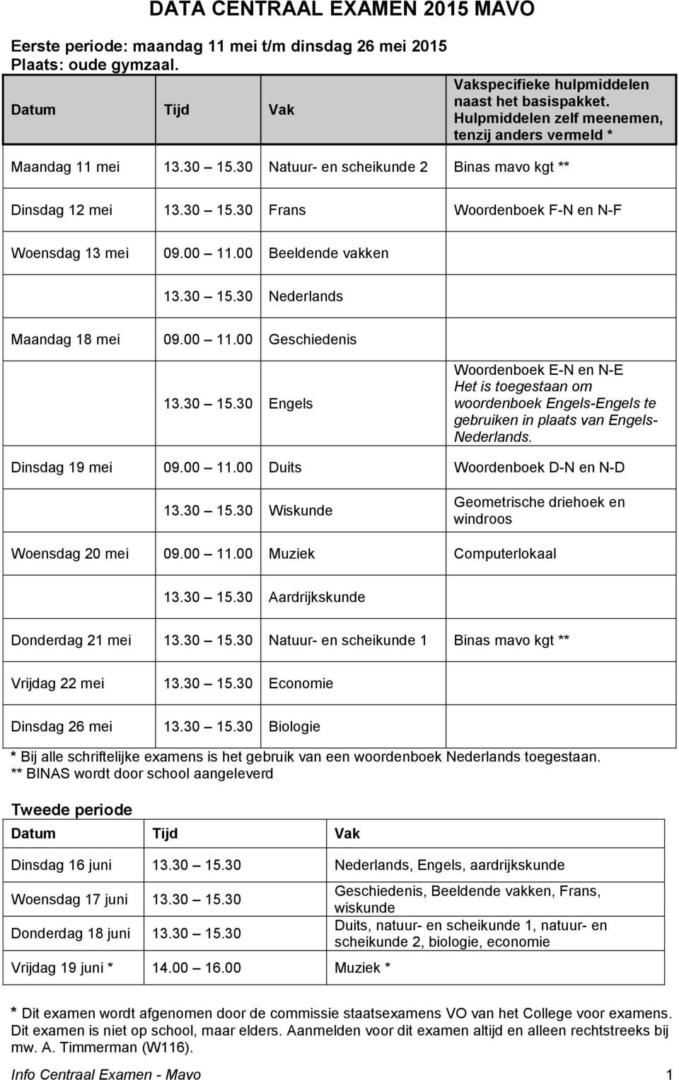 00 11.00 Beeldende vakken 13.30 15.30 Nederlands Maandag 18 mei 09.00 11.00 Geschiedenis 13.30 15.30 Engels Woordenboek E-N en N-E Het is toegestaan om woordenboek Engels-Engels te gebruiken in plaats van Engels- Nederlands.
