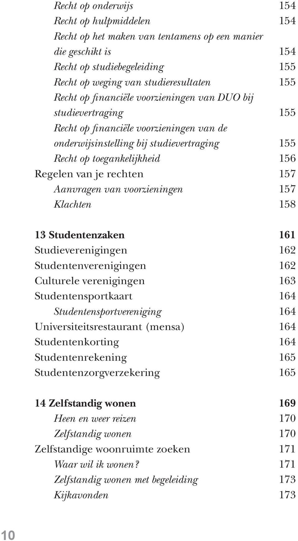 157 Aanvragen van voorzieningen 157 Klachten 158 13 Studentenzaken 161 Studieverenigingen 162 Studentenverenigingen 162 Culturele verenigingen 163 Studentensportkaart 164 Studentensportvereniging 164