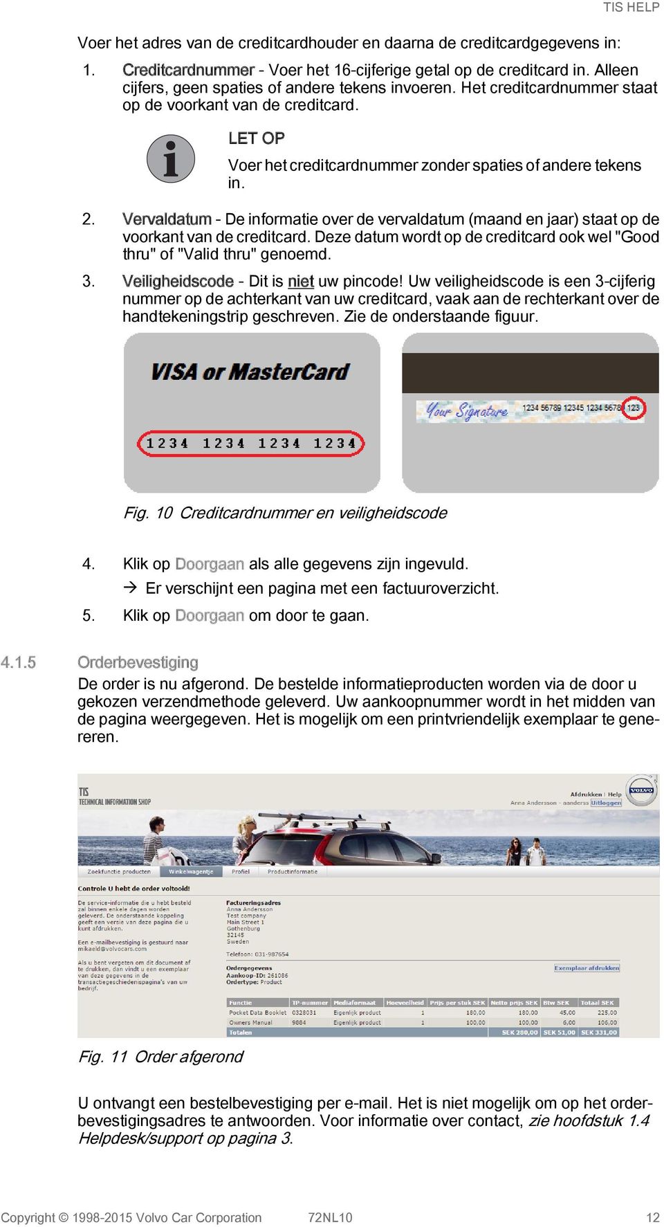 Vervaldatum - De informatie over de vervaldatum (maand en jaar) staat op de voorkant van de creditcard. Deze datum wordt op de creditcard ook wel "Good thru" of "Valid thru" genoemd. 3.