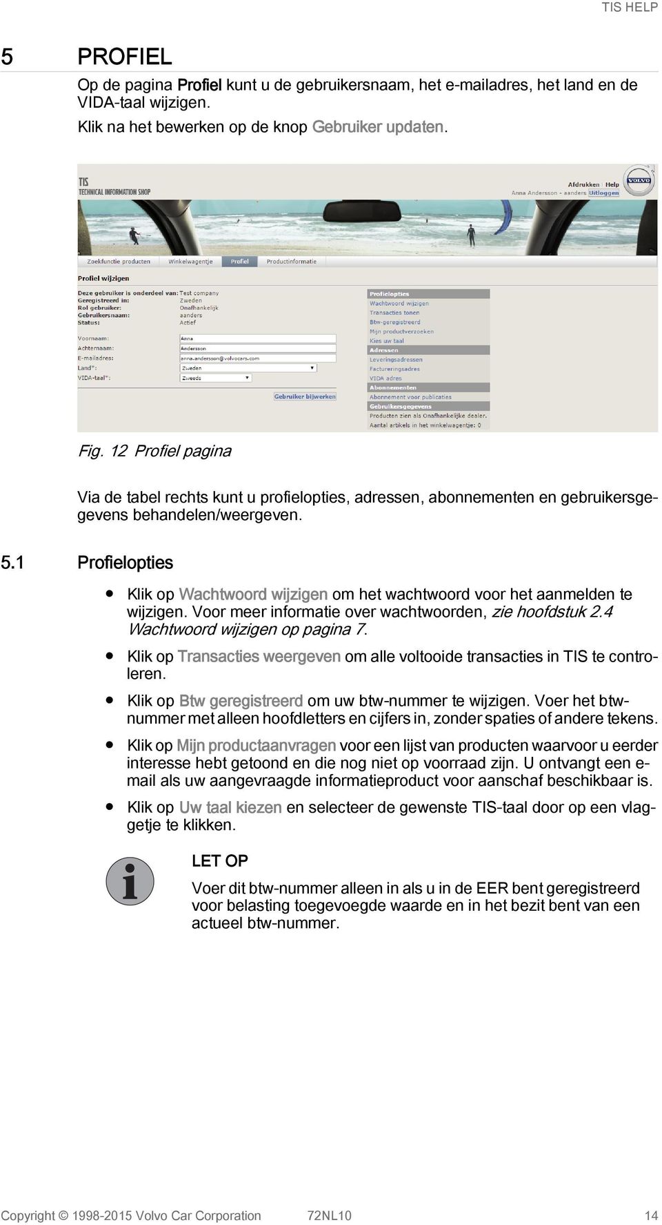 1 Profielopties Klik op Wachtwoord wijzigen om het wachtwoord voor het aanmelden te wijzigen. Voor meer informatie over wachtwoorden, zie hoofdstuk 2.4 Wachtwoord wijzigen op pagina 7.