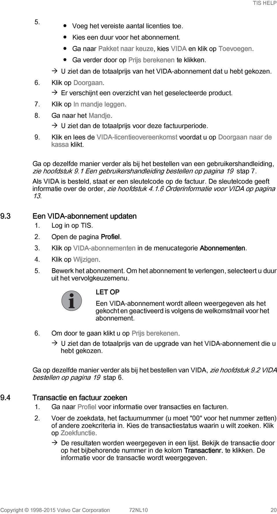 Ga naar het Mandje. à U ziet dan de totaalprijs voor deze factuurperiode. 9. Klik en lees de VIDA-licentieovereenkomst voordat u op Doorgaan naar de kassa klikt.