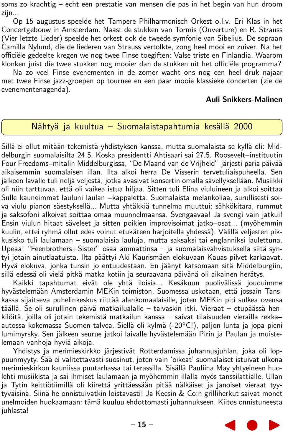 De sopraan Camilla Nylund, die de liederen van Strauss vertolkte, zong heel mooi en zuiver. Na het officiële gedeelte kregen we nog twee Finse toegiften: Valse triste en Finlandia.