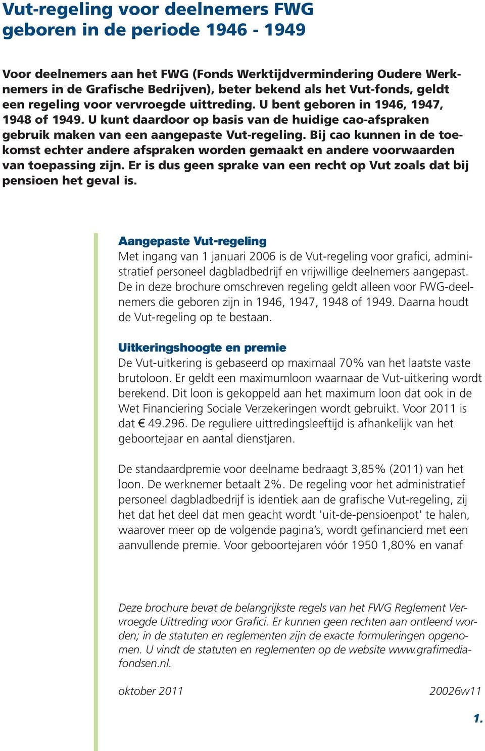 Bij cao kunnen in de toekomst echter andere afspraken worden gemaakt en andere voorwaarden van toepassing zijn. Er is dus geen sprake van een recht op Vut zoals dat bij pensioen het geval is.