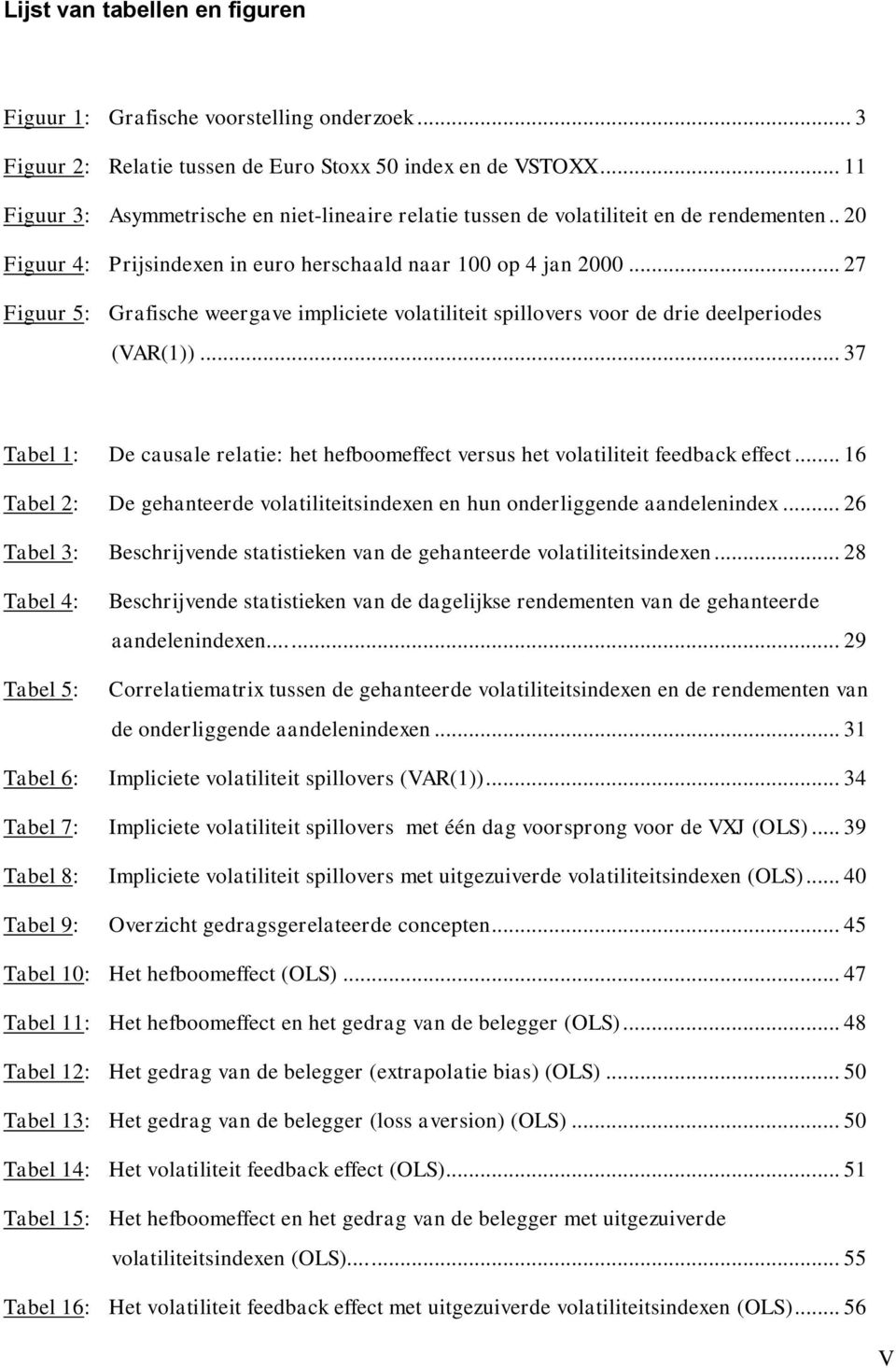 .. 27 Figuur 5: Grafische weergave impliciete volatiliteit spillovers voor de drie deelperiodes (VAR(1))... 37 Tabel 1: De causale relatie: het hefboomeffect versus het volatiliteit feedback effect.