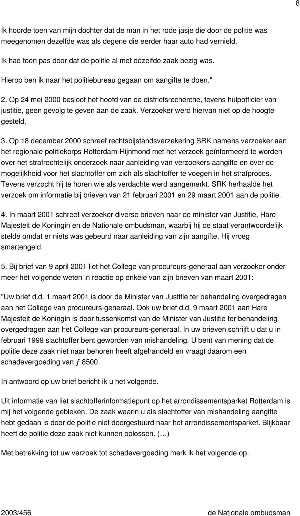 Op 24 mei 2000 besloot het hoofd van de districtsrecherche, tevens hulpofficier van justitie, geen gevolg te geven aan de zaak. Verzoeker werd hiervan niet op de hoogte gesteld. 3.