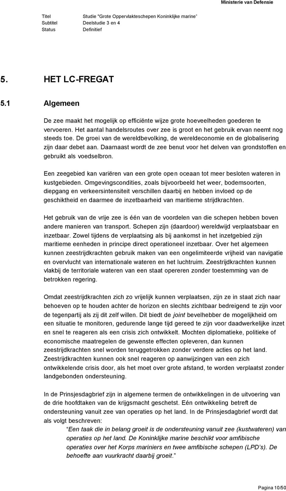 Daarnaast wordt de zee benut voor het delven van grondstoffen en gebruikt als voedselbron. Een zeegebied kan variëren van een grote open oceaan tot meer besloten wateren in kustgebieden.