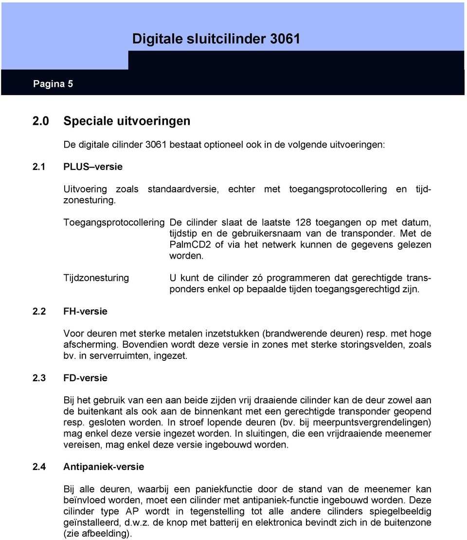 Toegangsprotocollering De cilinder slaat de laatste 128 toegangen op met datum, tijdstip en de gebruikersnaam van de transponder. Met de PalmCD2 of via het netwerk kunnen de gegevens gelezen worden.