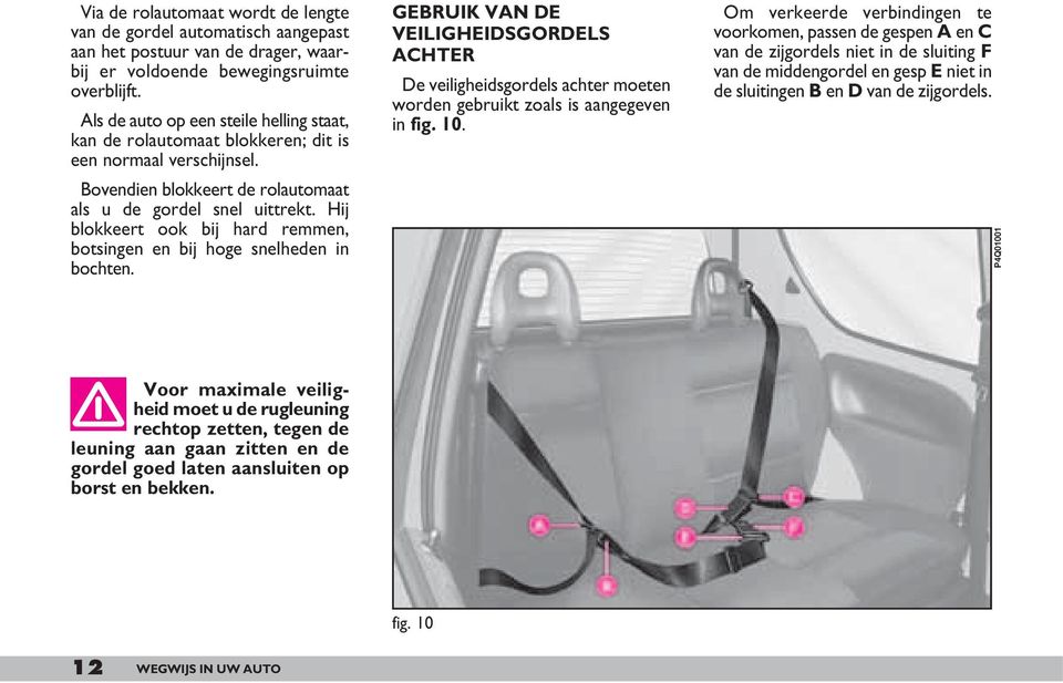 Hij blokkeert ook bij hard remmen, botsingen en bij hoge snelheden in bochten. GEBRUIK VAN DE VEILIGHEIDSGORDELS ACHTER De veiligheidsgordels achter moeten worden gebruikt zoals is aangegeven in fig.