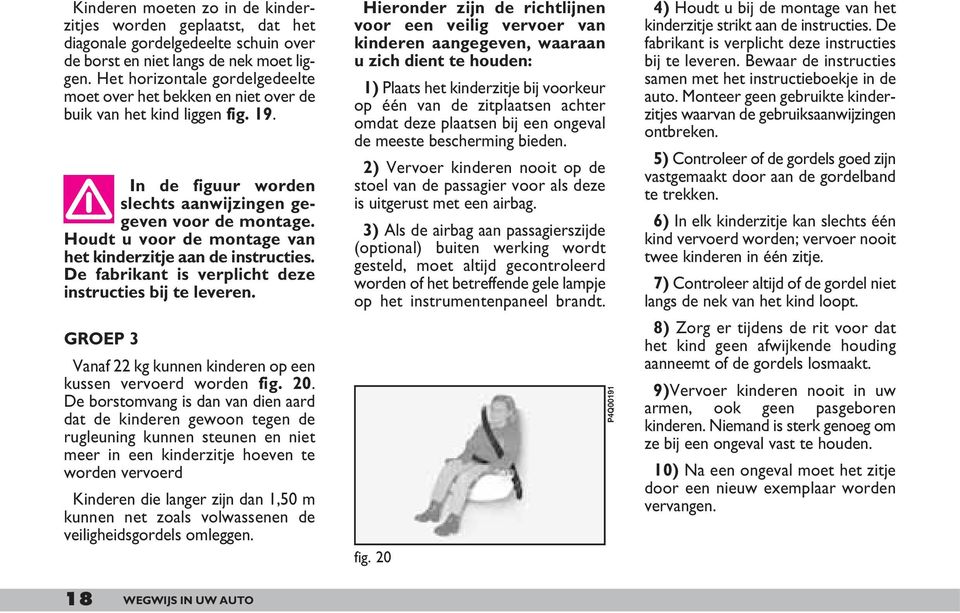 Houdt u voor de montage van het kinderzitje aan de instructies. De fabrikant is verplicht deze instructies bij te leveren. GROEP 3 Vanaf 22 kg kunnen kinderen op een kussen vervoerd worden fig. 20.