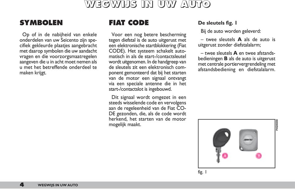 FIAT CODE Voor een nog betere bescherming tegen diefstal is de auto uitgerust met een elektronische startblokkering (Fiat CODE).