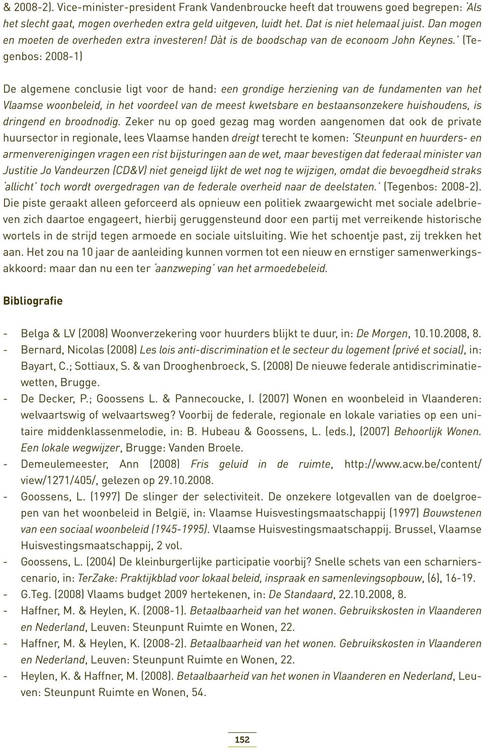 (Tegenbos: 2008-1) De algemene conclusie ligt voor de hand: een grondige herziening van de fundamenten van het Vlaamse woonbeleid, in het voordeel van de meest kwetsbare en bestaansonzekere