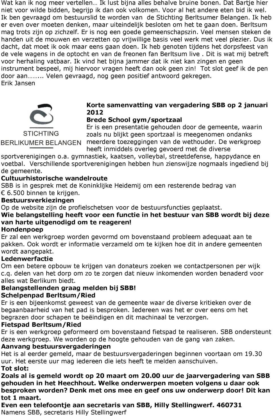 Er is nog een goede gemeenschapszin. Veel mensen steken de handen uit de mouwen en verzetten op vrijwillige basis veel werk met veel plezier. Dus ik dacht, dat moet ik ook maar eens gaan doen.