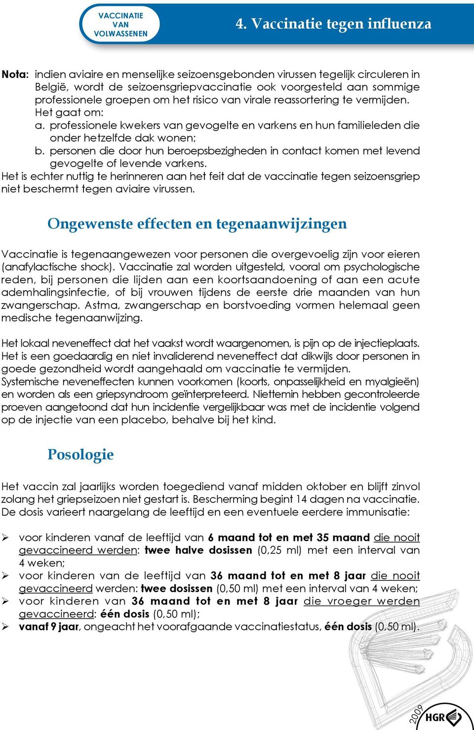 groepen om het risico van virale reassortering te vermijden. Het gaat om: a. professionele kwekers van gevogelte en varkens en hun familieleden die onder hetzelfde dak wonen; b.