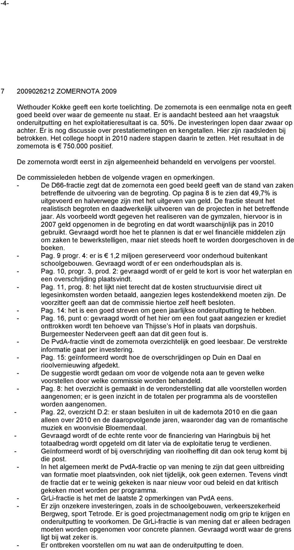 Hier zijn raadsleden bij betrokken. Het college hoopt in 2010 nadere stappen daarin te zetten. Het resultaat in de zomernota is 750.000 positief.