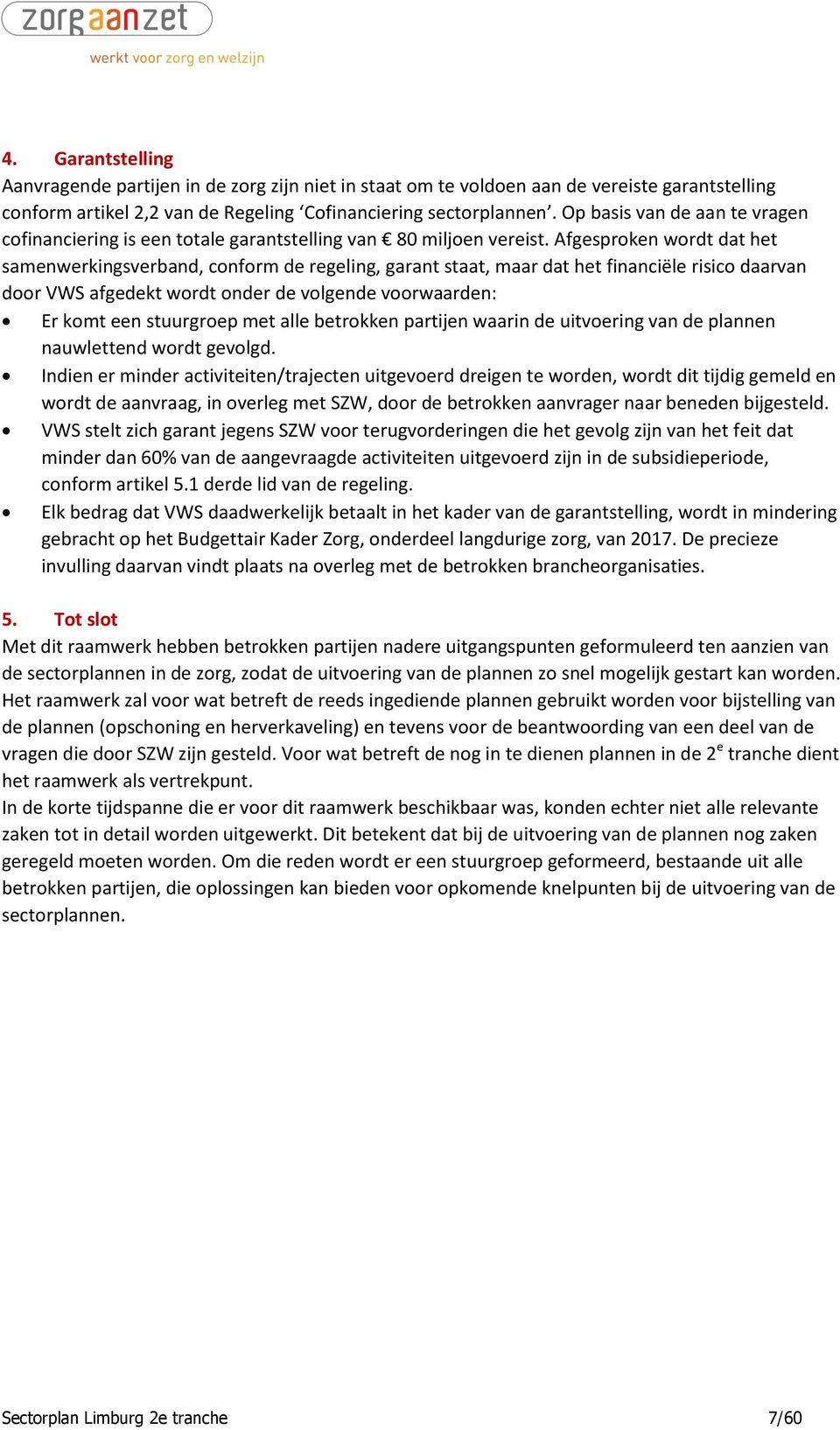 Afgesproken wordt dat het samenwerkingsverband, conform de regeling, garant staat, maar dat het financiële risico daarvan door VWS afgedekt wordt onder de volgende voorwaarden: Er komt een stuurgroep