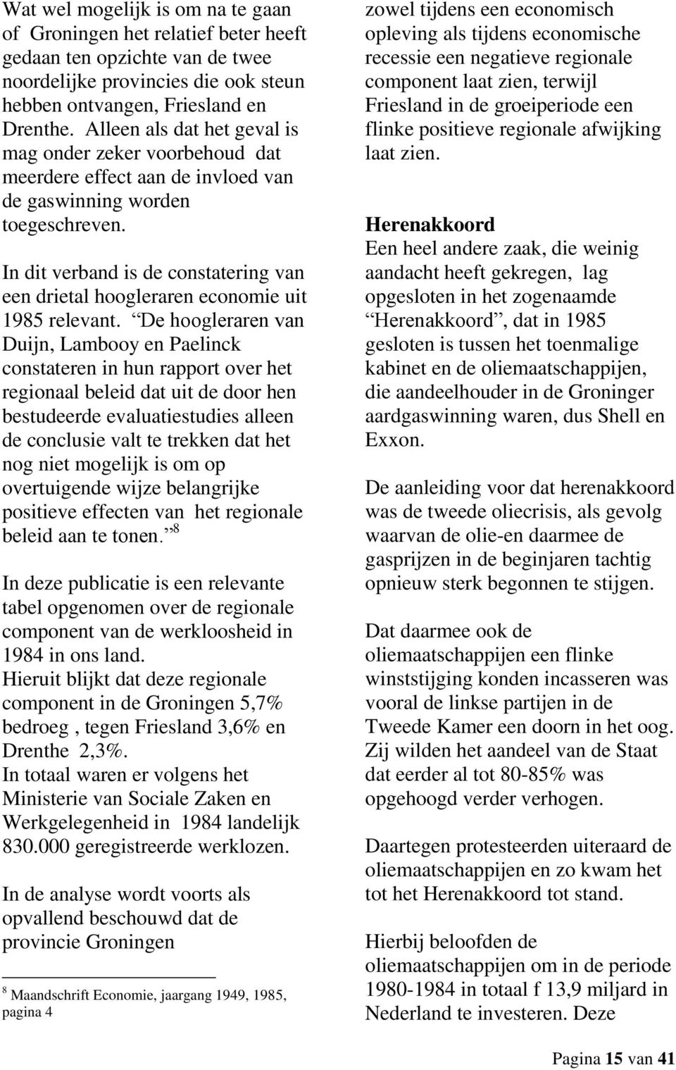 In dit verband is de constatering van een drietal hoogleraren economie uit 1985 relevant.