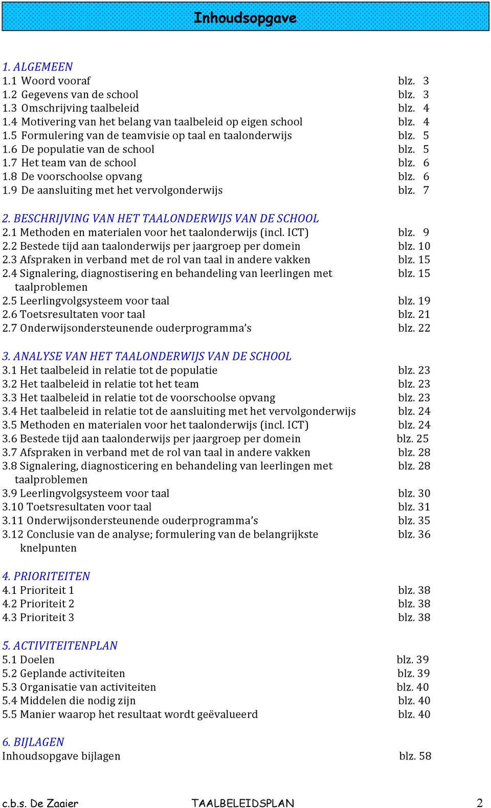 1Methodenenmaterialenvoorhettaalonderwijs(incl.ICT) blz.9 2.2Bestedetijdaantaalonderwijsperjaargroepperdomein blz.10 2.3Afsprakeninverbandmetderolvantaalinanderevakken blz.15 2.