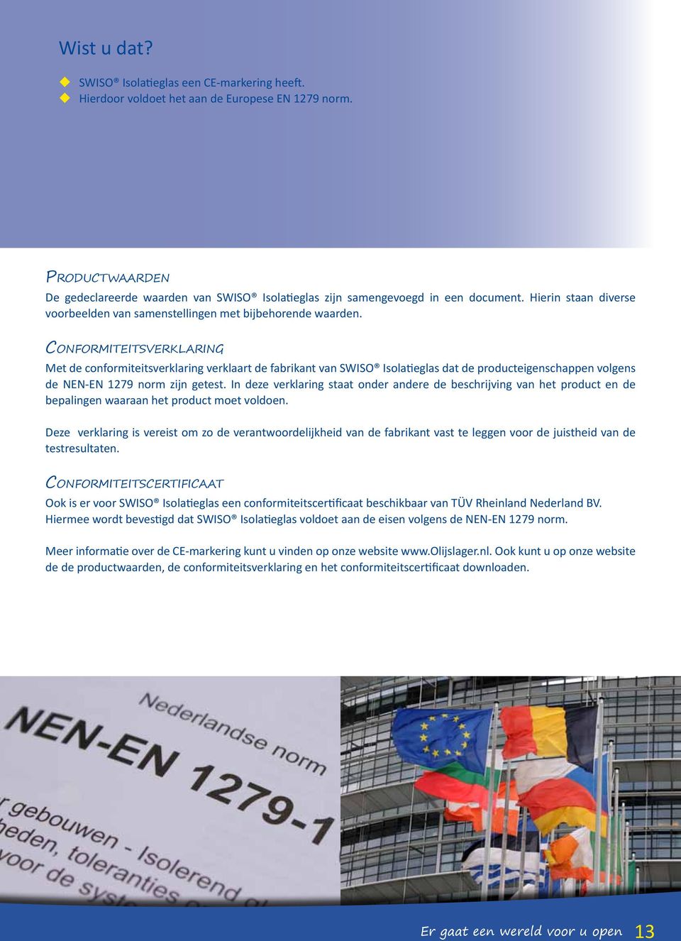 Conformiteitsverklaring Met de conformiteitsverklaring verklaart de fabrikant van SWISO Isolatieglas dat de producteigenschappen volgens de NEN-EN 1279 norm zijn getest.