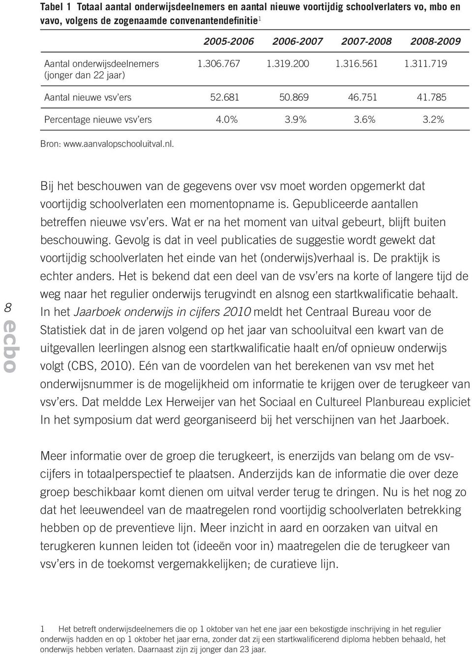 aanvalopschooluitval.nl. 8 Bij het beschouwen van de gegevens over vsv moet worden opgemerkt dat voortijdig schoolverlaten een momentopname is. Gepubliceerde aantallen betreffen nieuwe vsv ers.