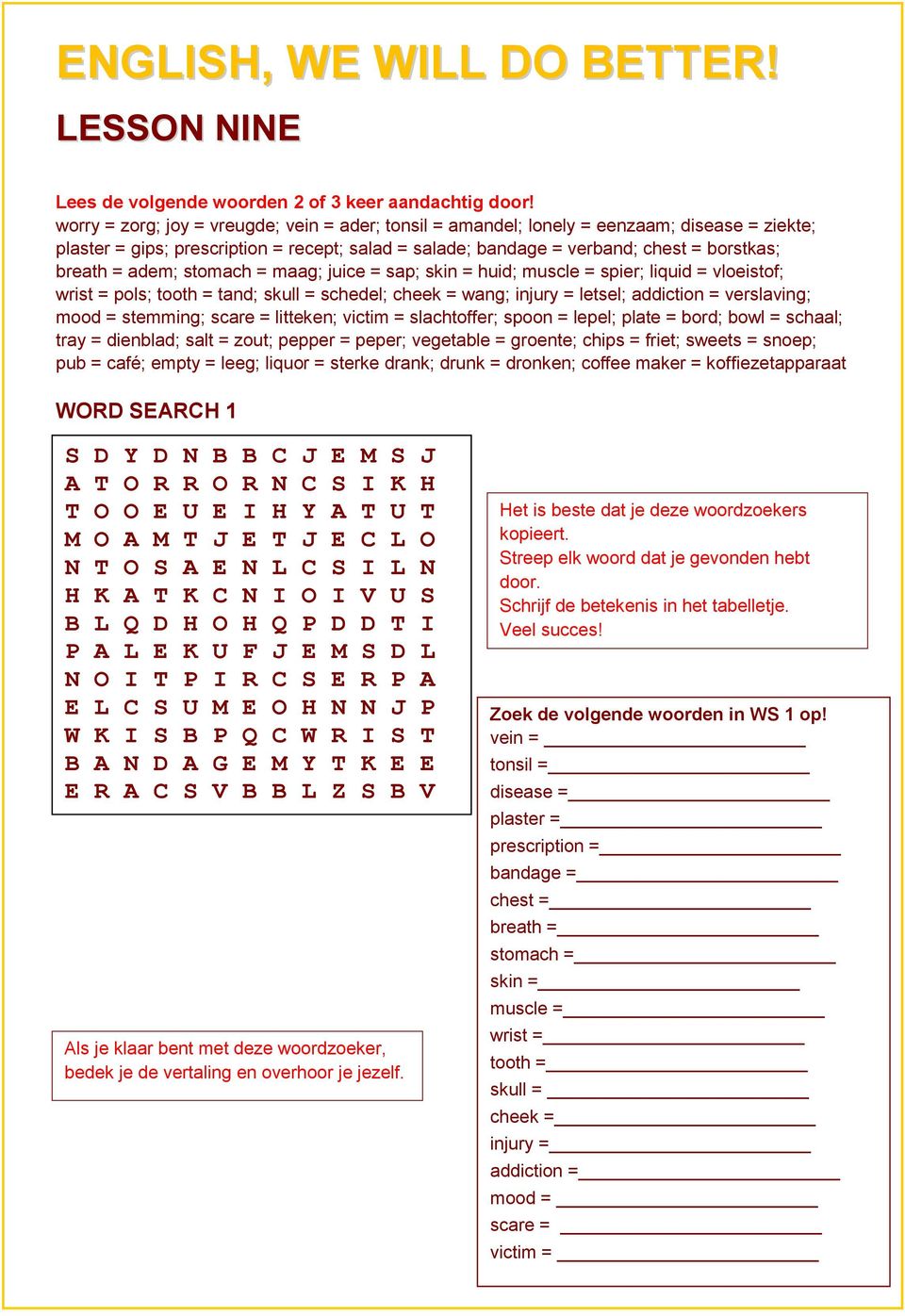 adem; stomach = maag; juice = sap; skin = huid; muscle = spier; liquid = vloeistof; wrist = pols; tooth = tand; skull = schedel; cheek = wang; injury = letsel; addiction = verslaving; mood =