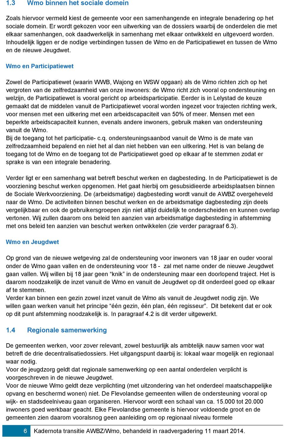 Inhoudelijk liggen er de nodige verbindingen tussen de Wmo en de Participatiewet en tussen de Wmo en de nieuwe Jeugdwet.