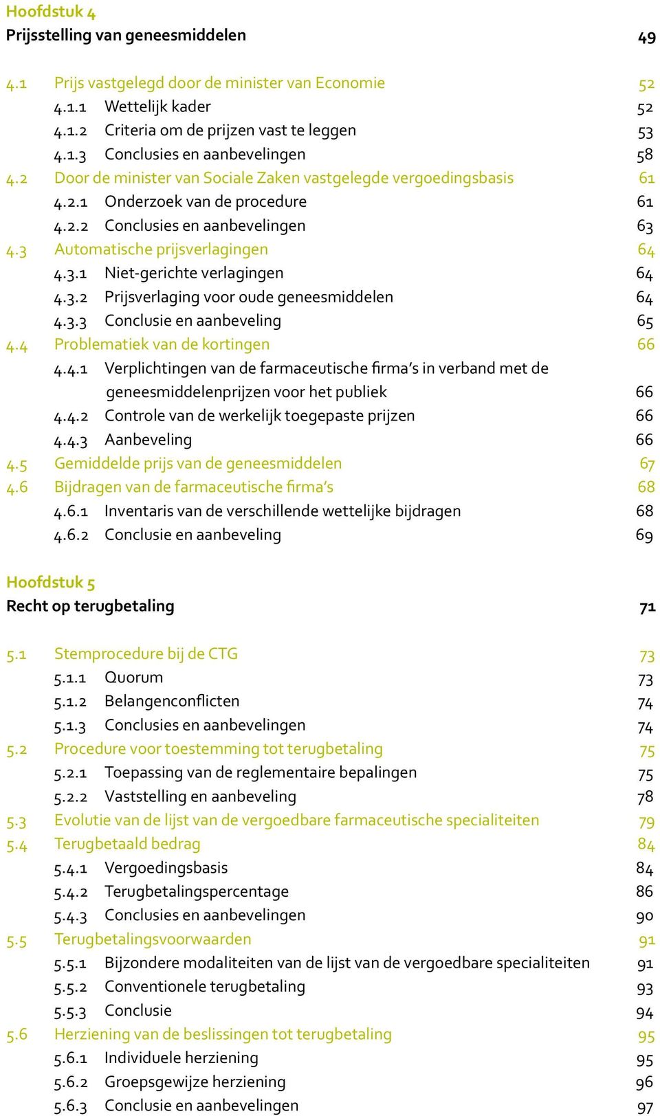 3.2 Prijsverlaging voor oude geneesmiddelen 64 4.3.3 Conclusie en aanbeveling 65 4.4 Problematiek van de kortingen 66 4.4.1 Verplichtingen van de farmaceutische firma s in verband met de geneesmiddelenprijzen voor het publiek 66 4.