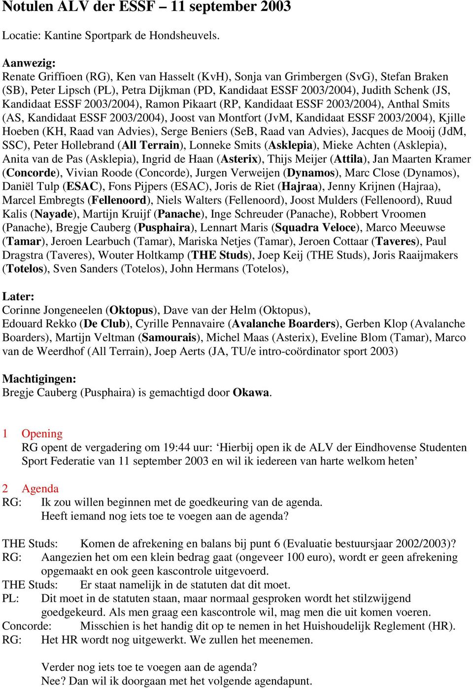 ESSF 2003/2004), Ramon Pikaart (RP, Kandidaat ESSF 2003/2004), Anthal Smits (AS, Kandidaat ESSF 2003/2004), Joost van Montfort (JvM, Kandidaat ESSF 2003/2004), Kjille Hoeben (KH, Raad van Advies),