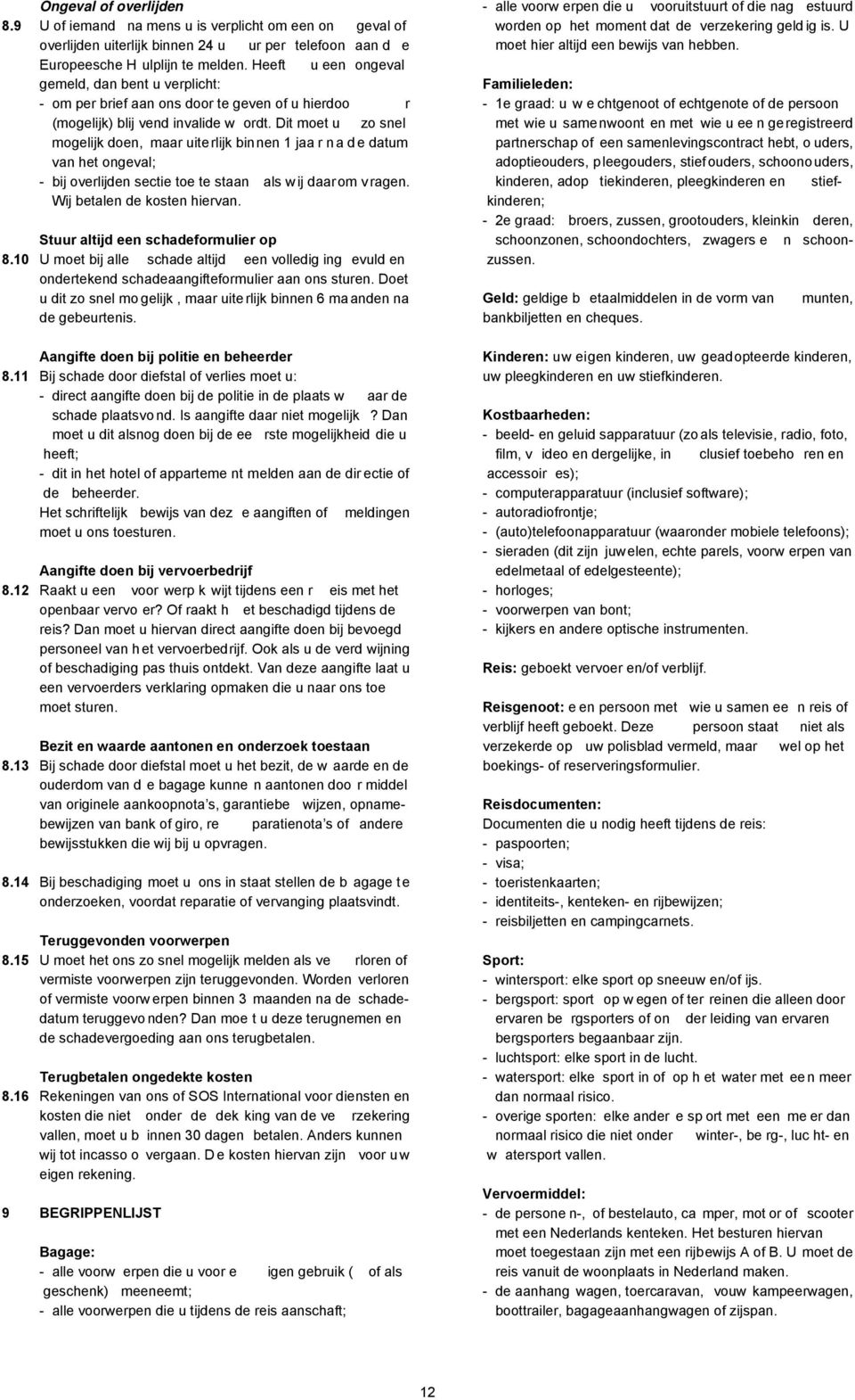 Dit moet u zo snel mogelijk doen, maar uiterlijk binnen 1 jaa r na de datum van het ongeval; - bij overlijden sectie toe te staan als wij daarom v ragen. Wij betalen de kosten hiervan.