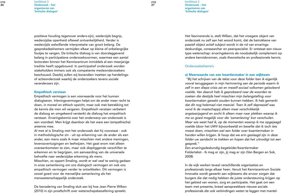 De kritische dialoog is van doorslaggevend belang in participatieve onderzoeksvormen, waarmee een aantal lectoraten binnen het Kenniscentrum inmiddels al een meerjarige traditie heeft opgebouwd.