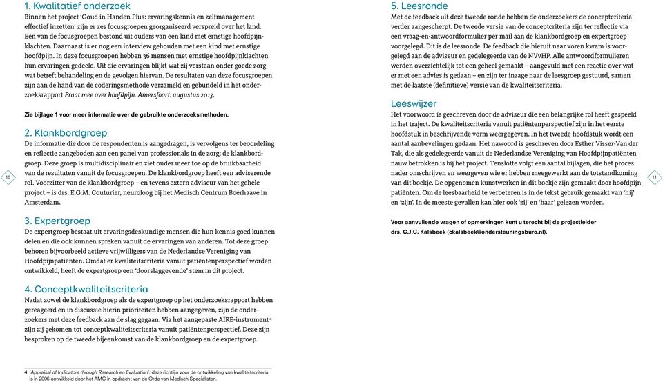 In deze focusgroepen hebben 36 mensen met ernstige hoofdpijnklachten hun ervaringen gedeeld. Uit die ervaringen blijkt wat zij verstaan onder goede zorg wat betreft behandeling en de gevolgen hiervan.