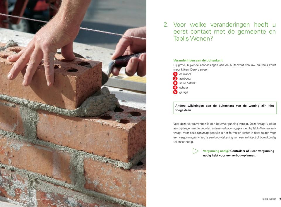 Denk aan een 1 dakkapel 2 aanbouw 3 serre / afdak 4 schuur 5 garage Andere wijzigingen aan de buitenkant van de woning zijn niet toegestaan. Voor deze verbouwingen is een bouwvergunning vereist.