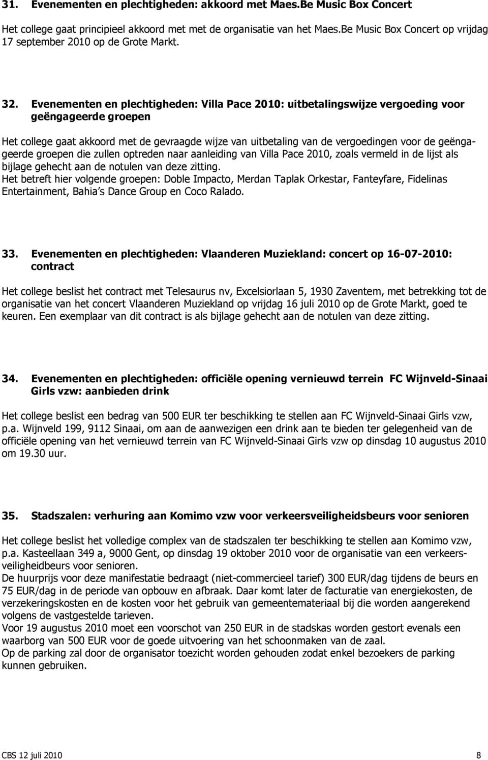 Evenementen en plechtigheden: Villa Pace 2010: uitbetalingswijze vergoeding voor geëngageerde groepen Het college gaat akkoord met de gevraagde wijze van uitbetaling van de vergoedingen voor de