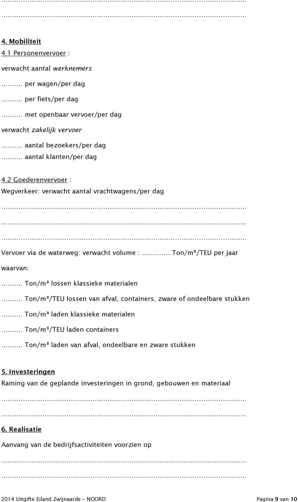 Ton/m³ lossen klassieke materialen. Ton/m³/TEU lossen van afval, containers, zware of ondeelbare stukken. Ton/m³ laden klassieke materialen. Ton/m³/TEU laden containers.