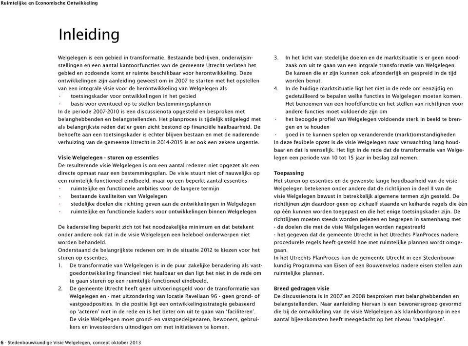 Deze ontwikkelingen zijn aanleiding geweest om in 2007 te starten met het opstellen van een integrale visie voor de herontwikkeling van Welgelegen als toetsingskader voor ontwikkelingen in het gebied