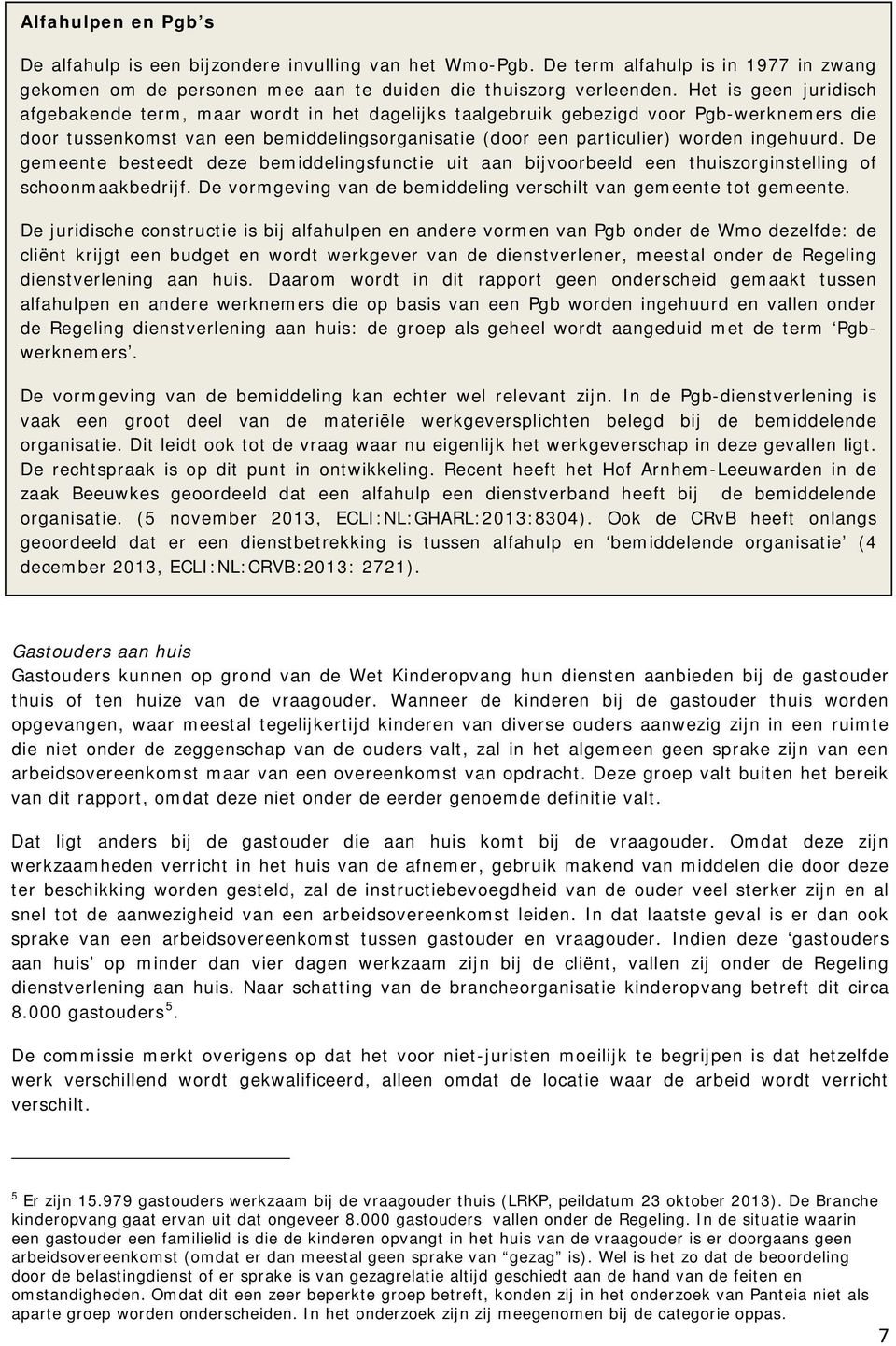 ingehuurd. De gemeente besteedt deze bemiddelingsfunctie uit aan bijvoorbeeld een thuiszorginstelling of schoonmaakbedrijf. De vormgeving van de bemiddeling verschilt van gemeente tot gemeente.