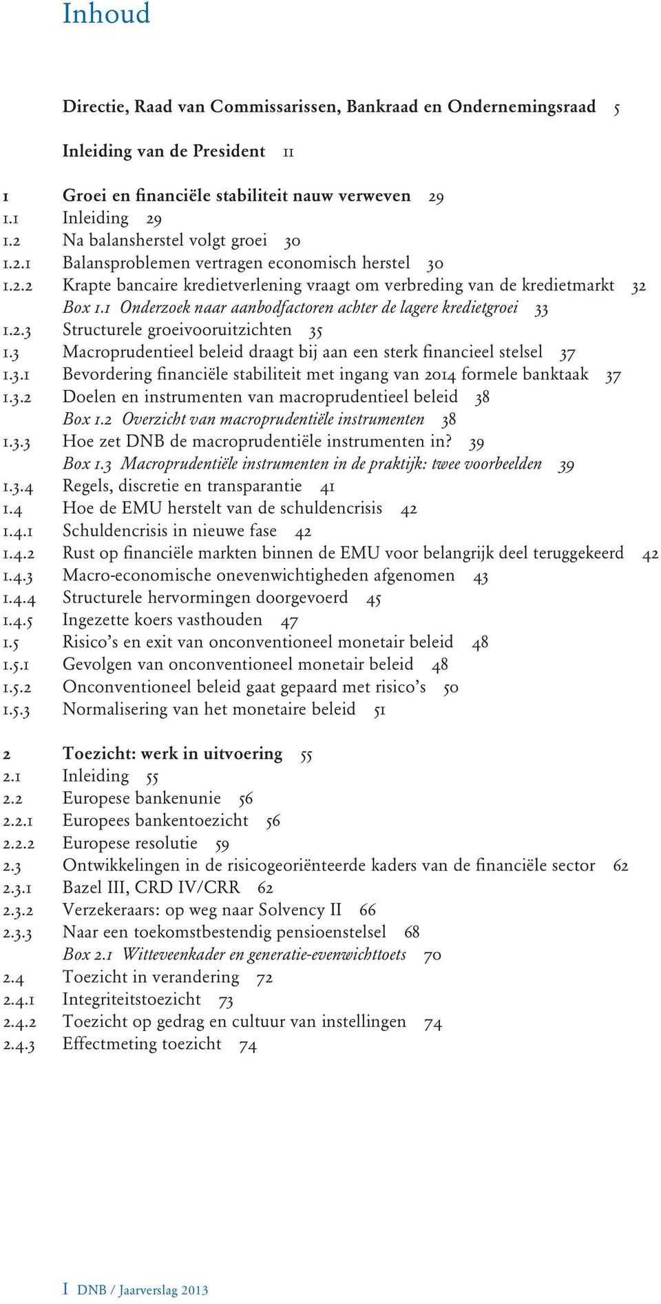 1 Onderzoek naar aanbodfactoren achter de lagere kredietgroei 33 1.2.3 Structurele groeivooruitzichten 35 1.3 Macroprudentieel beleid draagt bij aan een sterk financieel stelsel 37 1.3.1 Bevordering financiële stabiliteit met ingang van 2014 formele banktaak 37 1.