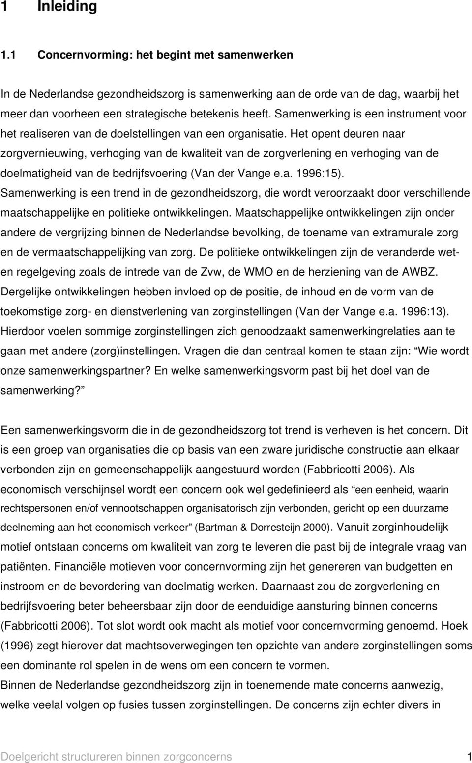 Het opent deuren naar zorgvernieuwing, verhoging van de kwaliteit van de zorgverlening en verhoging van de doelmatigheid van de bedrijfsvoering (Van der Vange e.a. 1996:15).