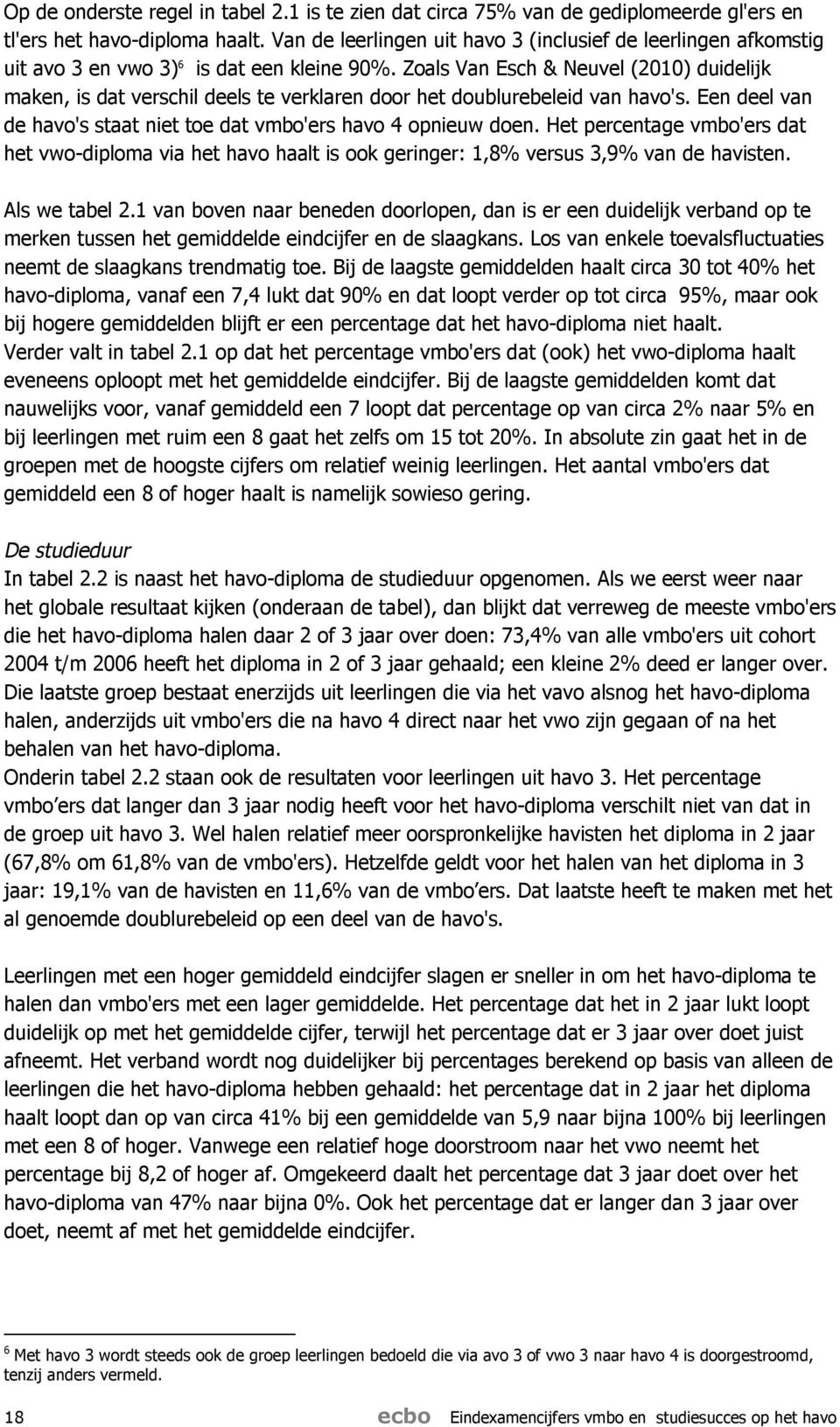 Zoals Van Esch & Neuvel (2010) duidelijk maken, is dat verschil deels te verklaren door het doublurebeleid van havo's. Een deel van de havo's staat niet toe dat vmbo'ers havo 4 opnieuw doen.