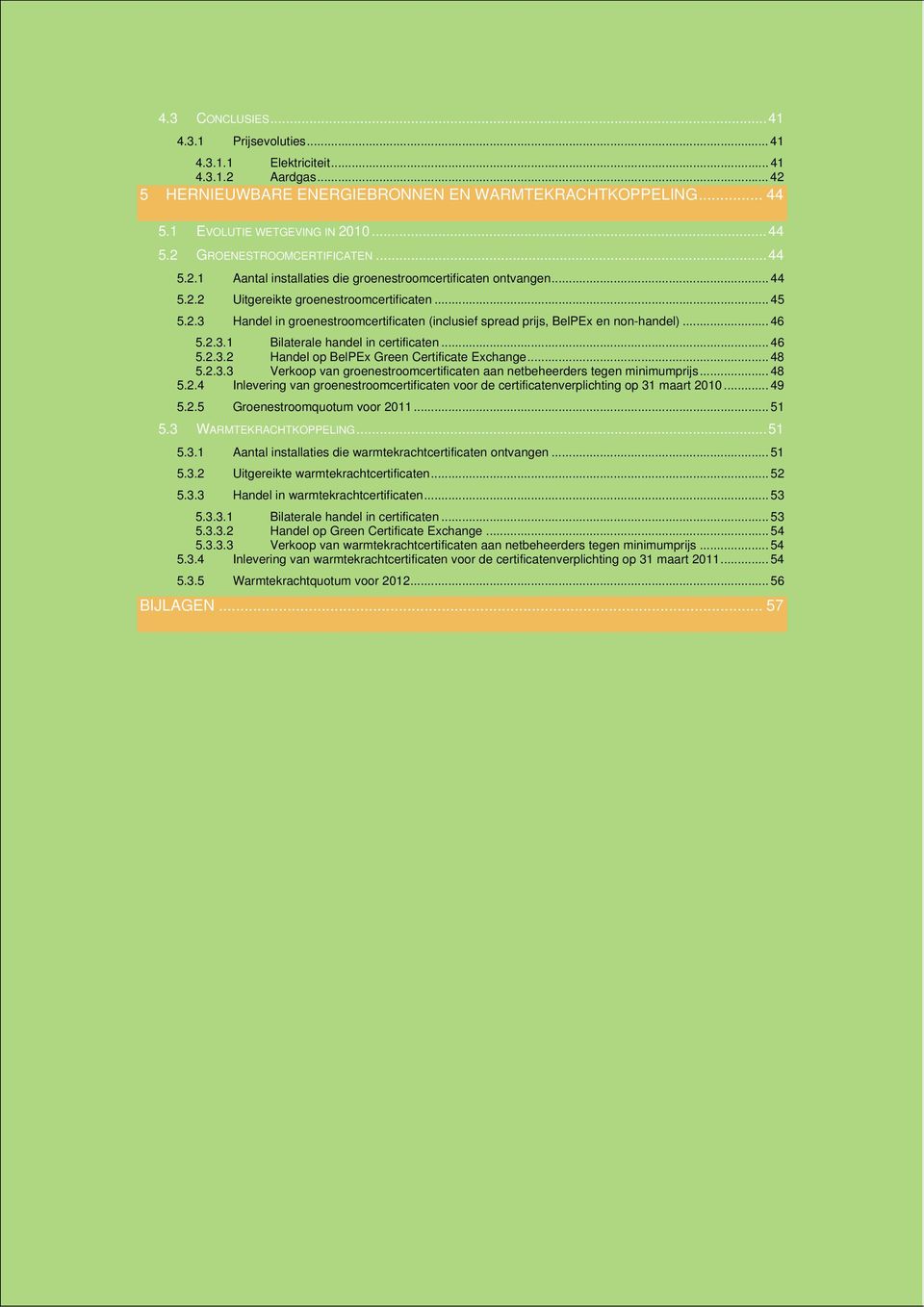 .. 46 5.2.3.1 Bilaterale handel in certificaten... 46 5.2.3.2 Handel op BelPEx Green Certificate Exchange... 48 5.2.3.3 Verkoop van groenestroomcertificaten aan netbeheerders tegen minimumprijs... 48 5.2.4 Inlevering van groenestroomcertificaten voor de certificatenverplichting op 31 maart 2010.