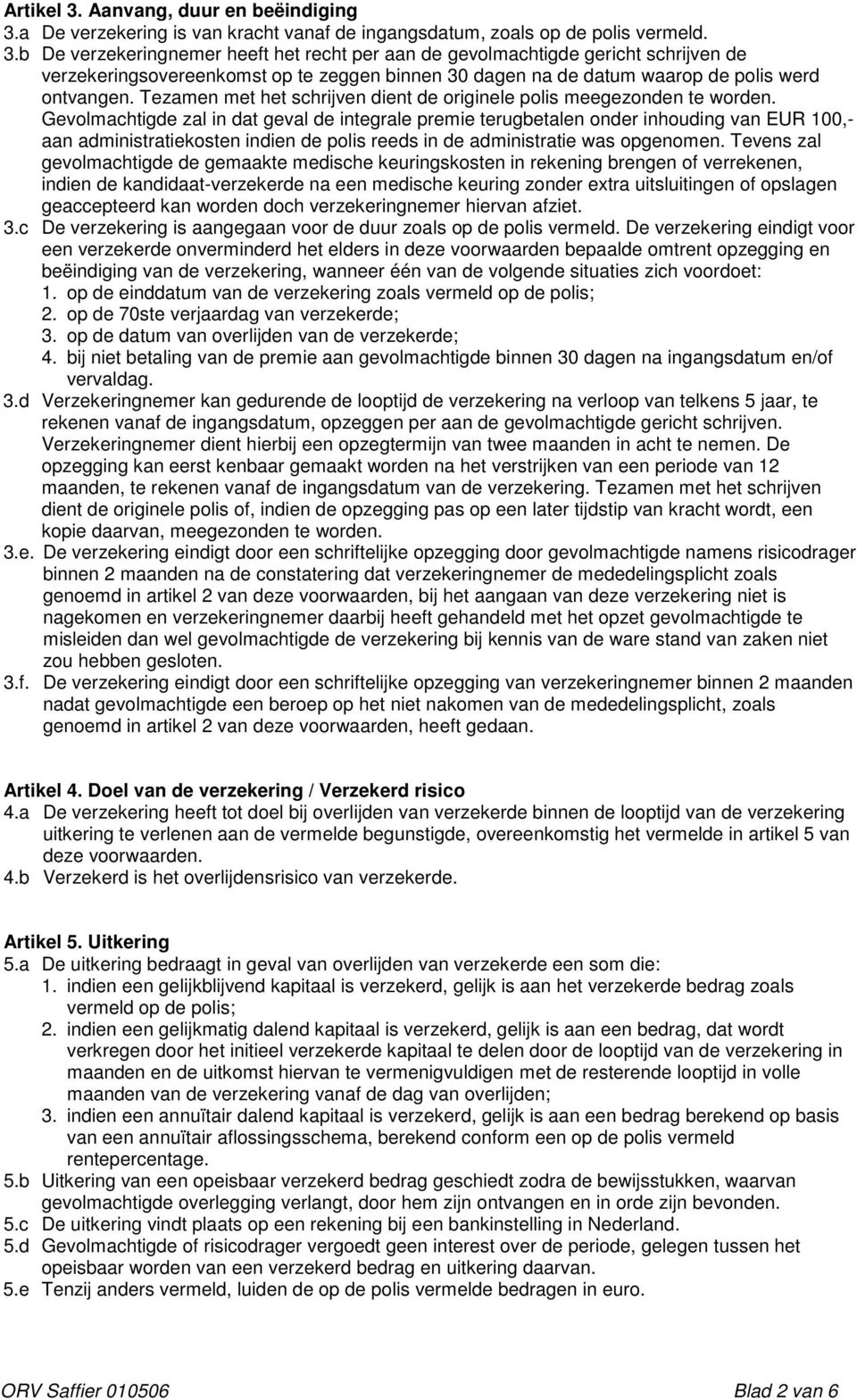 Gevolmachtigde zal in dat geval de integrale premie terugbetalen onder inhouding van EUR 100,- aan administratiekosten indien de polis reeds in de administratie was opgenomen.