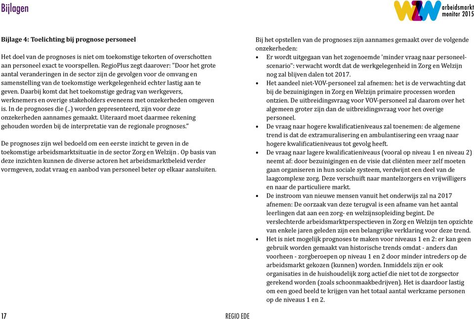 Daarbij komt dat het toekomstige gedrag van werkgevers, werknemers en overige stakeholders eveneens met onzekerheden omgeven is. In de prognoses die (.