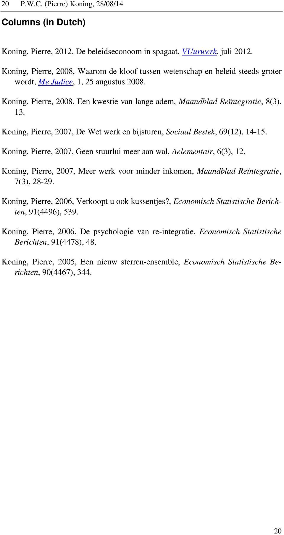 Koning, Pierre, 2008, Een kwestie van lange adem, Maandblad Reïntegratie, 8(3), 13. Koning, Pierre, 2007, De Wet werk en bijsturen, Sociaal Bestek, 69(12), 14-15.
