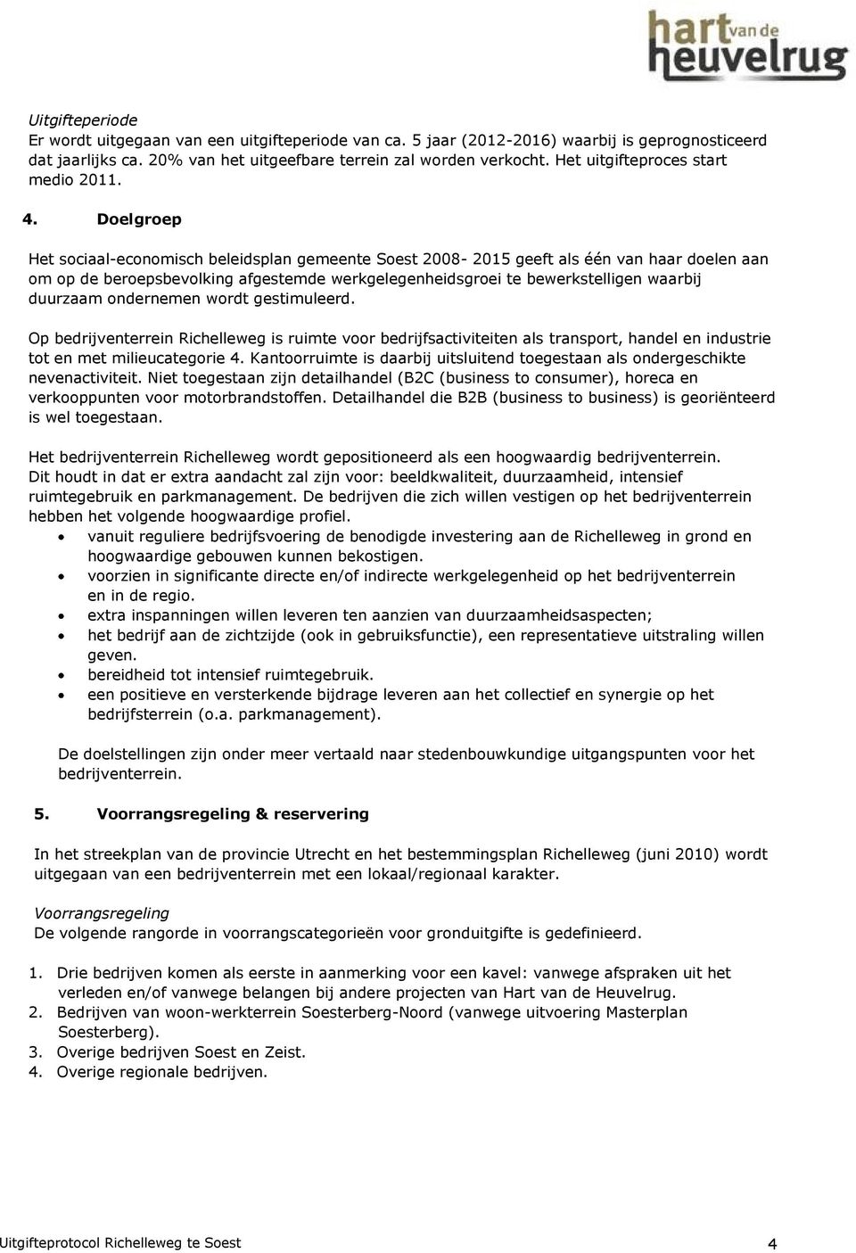 Doelgroep Het sociaal-economisch beleidsplan gemeente Soest 2008-2015 geeft als één van haar doelen aan om op de beroepsbevolking afgestemde werkgelegenheidsgroei te bewerkstelligen waarbij duurzaam