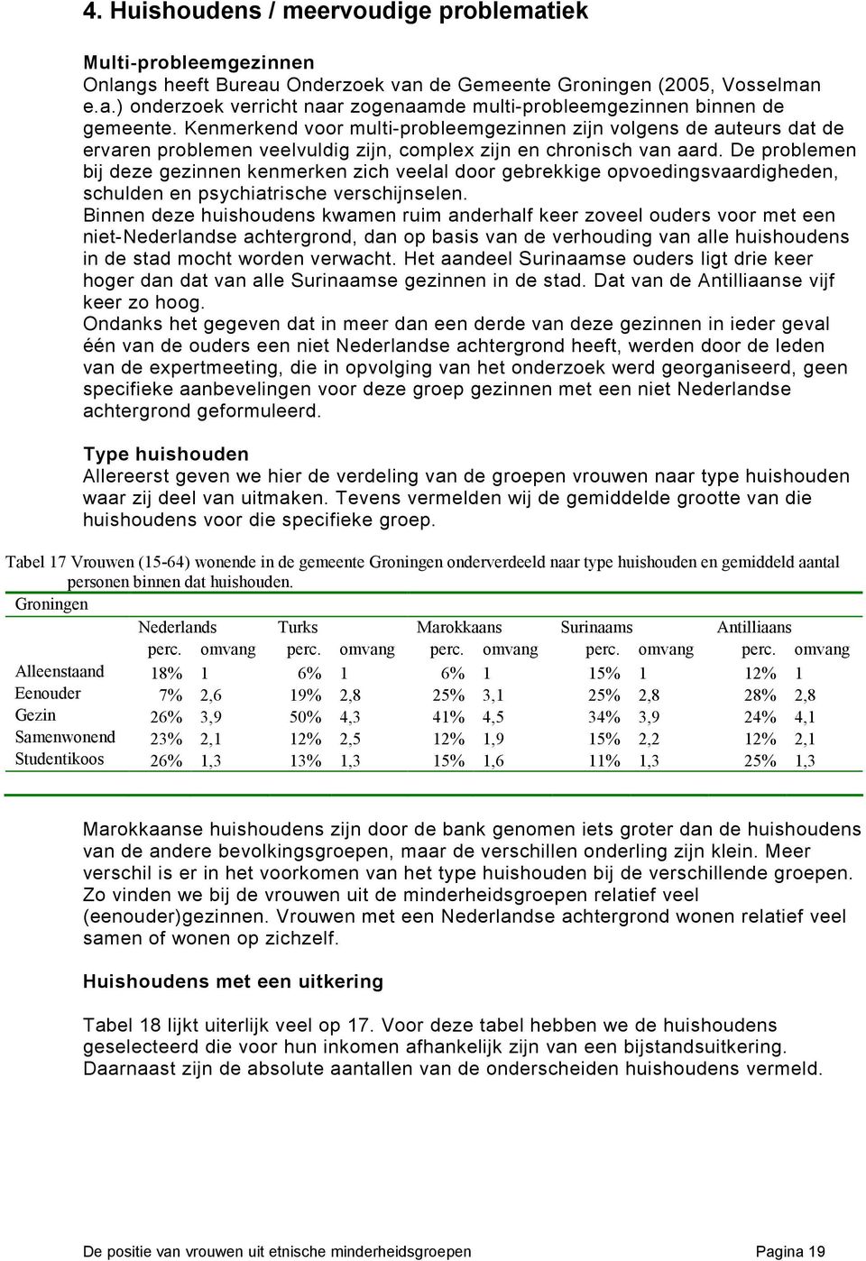 De problemen bij deze gezinnen kenmerken zich veelal door gebrekkige opvoedingsvaardigheden, schulden en psychiatrische verschijnselen.