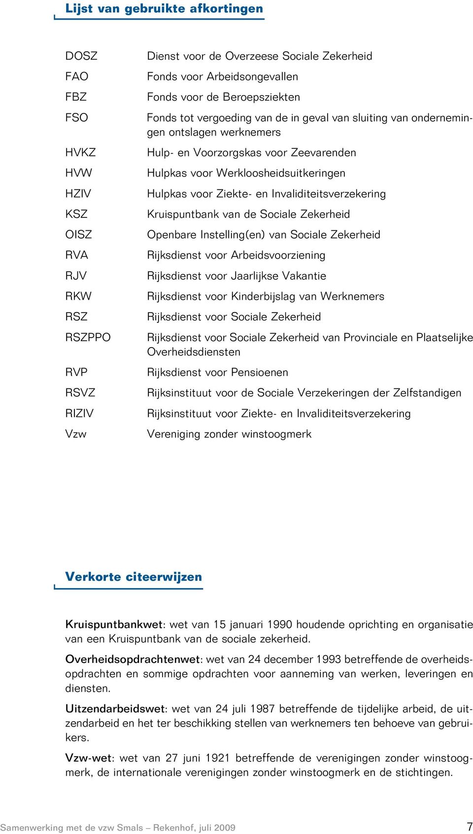 Ziekte- en Invaliditeitsverzekering Kruispuntbank van de Sociale Zekerheid Openbare Instelling(en) van Sociale Zekerheid Rijksdienst voor Arbeidsvoorziening Rijksdienst voor Jaarlijkse Vakantie