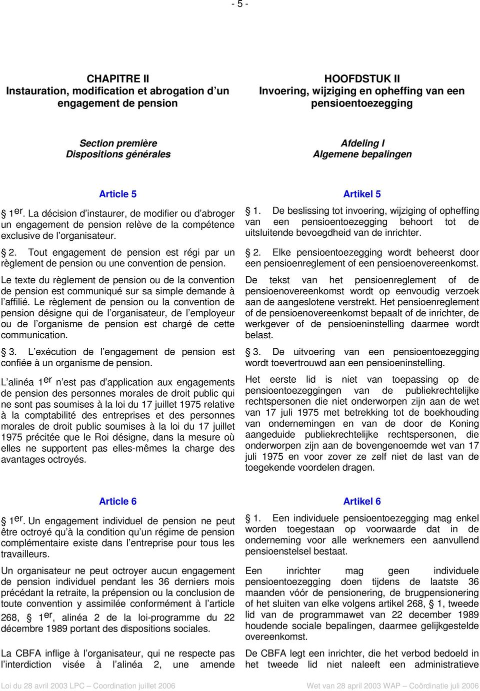 Tout engagement de pension est régi par un règlement de pension ou une convention de pension.