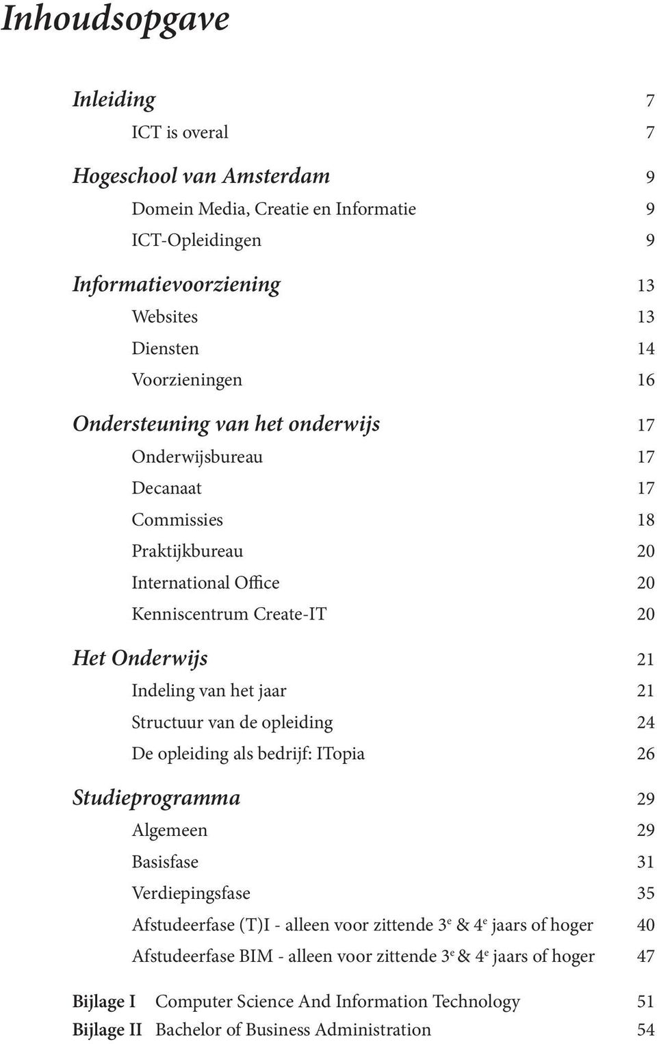 jaar 21 Structuur van de opleiding 24 De opleiding als bedrijf: ITopia 26 Studieprogramma 29 Algemeen 29 Basisfase 31 Verdiepingsfase 35 Afstudeerfase (T)I - alleen voor zittende 3 e & 4 e