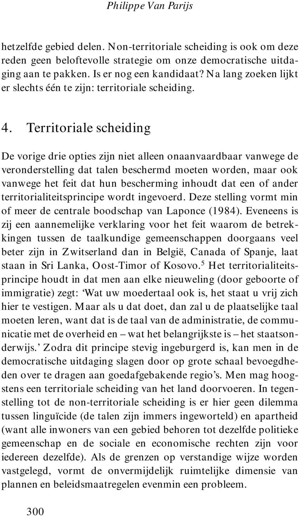 Territoriale scheiding De vorige drie opties zijn niet alleen onaanvaardbaar vanwege de veronderstelling dat talen beschermd moeten worden, maar ook vanwege het feit dat hun bescherming inhoudt dat