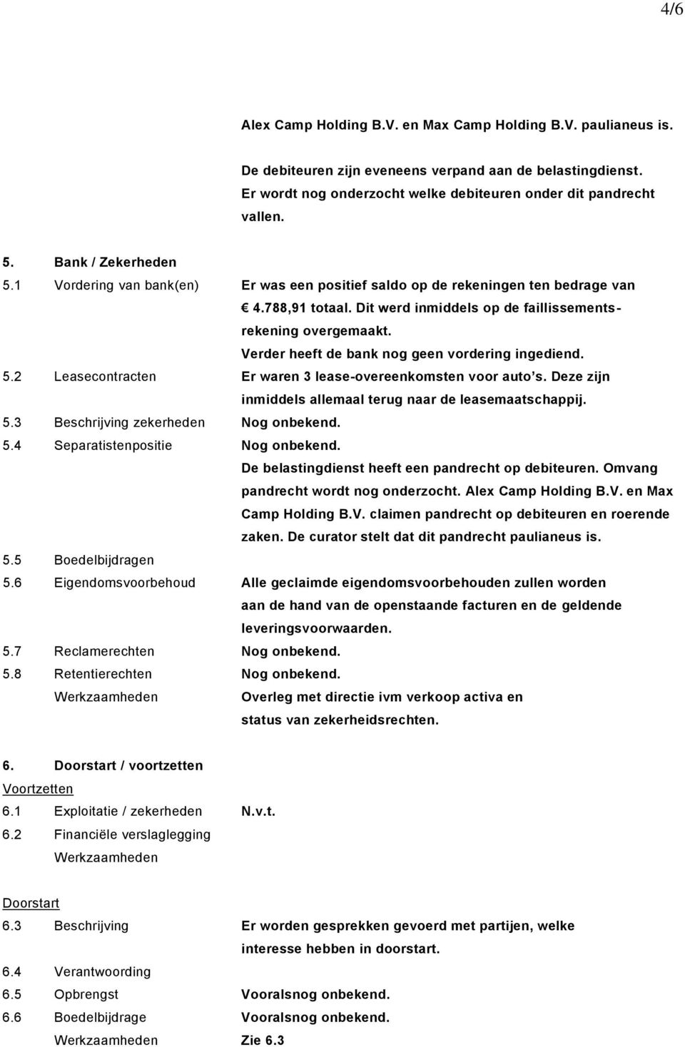 Verder heeft de bank nog geen vordering ingediend. 5.2 Leasecontracten Er waren 3 lease-overeenkomsten voor auto s. Deze zijn inmiddels allemaal terug naar de leasemaatschappij. 5.3 Beschrijving zekerheden Nog onbekend.