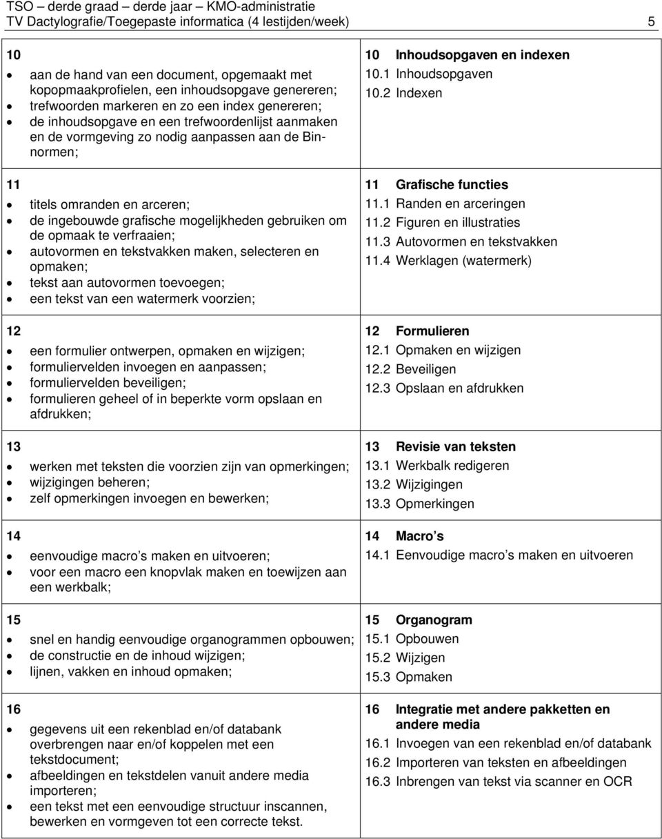 opmaak te verfraaien; autovormen en tekstvakken maken, selecteren en opmaken; tekst aan autovormen toevoegen; een tekst van een watermerk voorzien; 12 een formulier ontwerpen, opmaken en wijzigen;